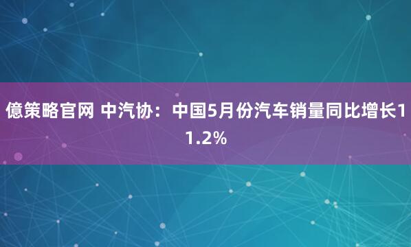 億策略官网 中汽协：中国5月份汽车销量同比增长11.2%