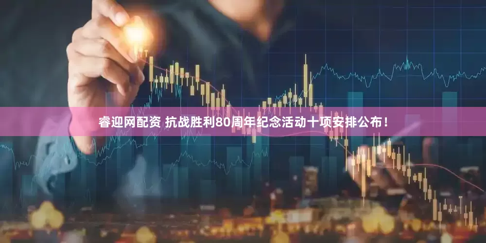 睿迎网配资 抗战胜利80周年纪念活动十项安排公布！