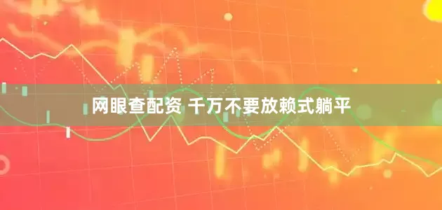 网眼查配资 千万不要放赖式躺平