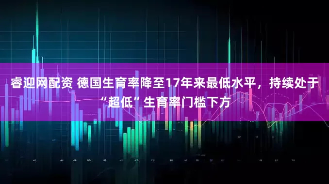 睿迎网配资 德国生育率降至17年来最低水平，持续处于“超低”生育率门槛下方