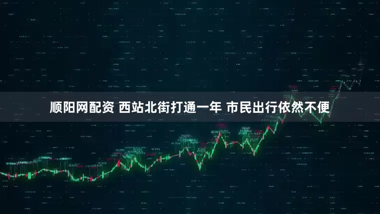 顺阳网配资 西站北街打通一年 市民出行依然不便